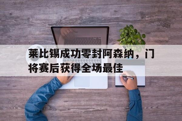 莱比锡成功零封阿森纳，门将赛后获得全场最佳莱比锡新主帅